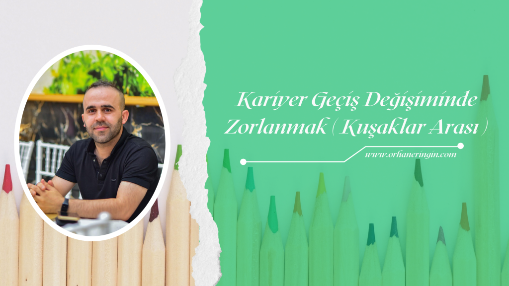 KARİYER GEÇİŞ DEĞİŞİMİNDE ZORLANMAK (KUŞAKLAR ARASI)