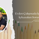 EVDEN ÇALIŞMADA İŞVERENLERİN İŞ KAZALARI SORUMLULUĞU